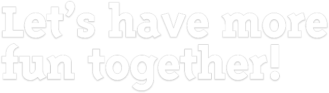 Let's have more fun together!